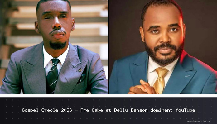 Gospel Créole 2026 - Fre Gabe et Delly Benson dominent YouTube