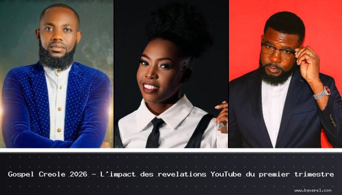 Gospel Créole 2026 - L’impact des révélations YouTube du premier trimestre